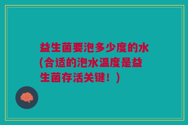 益生菌要泡多少度的水(合适的泡水温度是益生菌存活关键！)