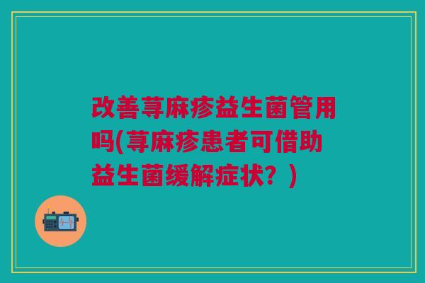 改善荨麻疹益生菌管用吗(荨麻疹患者可借助益生菌缓解症状?)