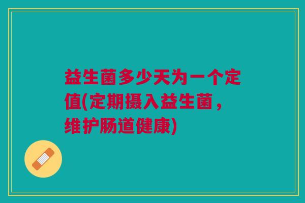 益生菌多少天为一个定值(定期摄入益生菌,维护肠道健康) 益生菌多少天为一个定值(定期摄入益生菌,维护肠道健康)