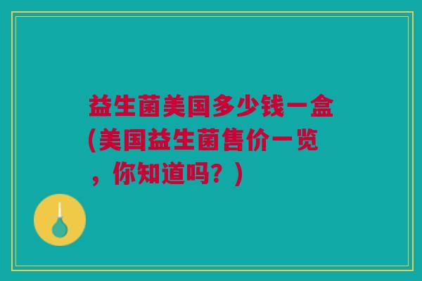 益生菌美国多少钱一盒(美国益生菌售价一览，你知道吗？)