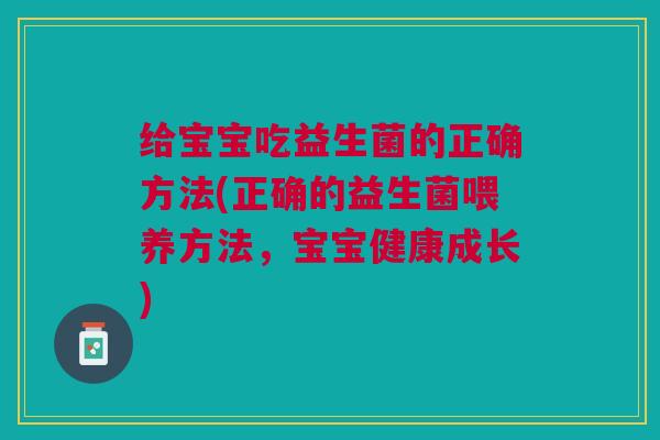 给宝宝吃益生菌的正确方法(正确的益生菌喂养方法,宝宝健康成长)