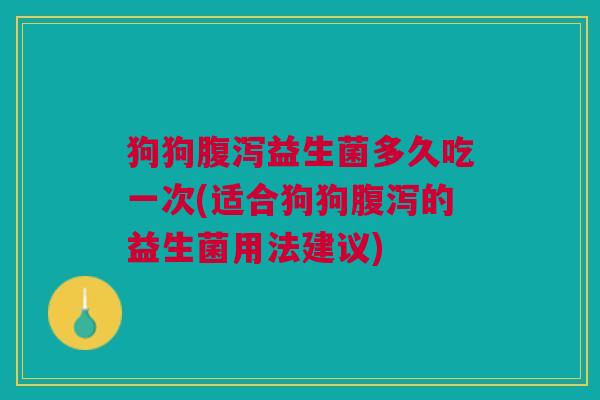 狗狗益生菌多久吃一次(适合狗狗的益生菌用法建议) 狗狗益生菌多久吃一次(适合狗狗的益生菌用法建议)