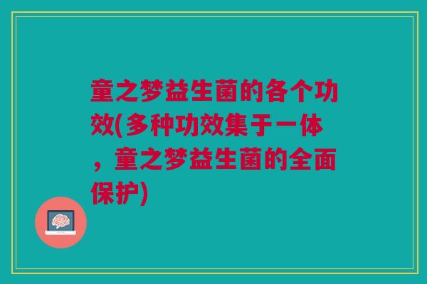 童之梦益生菌的各个功效(多种功效集于一体,童之梦益生菌的全面保护)