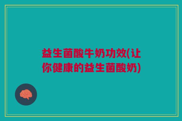 益生菌酸牛奶功效(让你健康的益生菌酸奶)