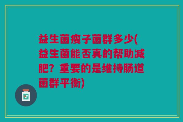 益生菌瘦子菌群多少(益生菌能否真的帮助减肥?重要的是维持肠道菌群平衡)