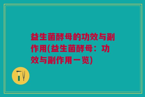 益生菌酵母的功效与副作用(益生菌酵母：功效与副作用一览)