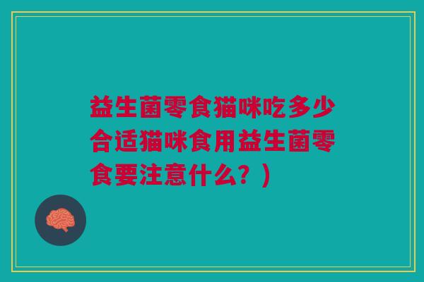 益生菌零食猫咪吃多少合适猫咪食用益生菌零食要注意什么?)