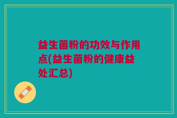 益生菌粉的功效与作用点(益生菌粉的健康益处汇总)