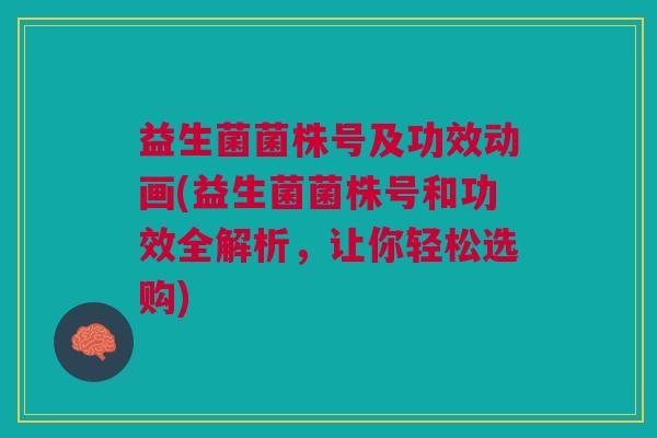 益生菌菌株号及功效动画(益生菌菌株号和功效全解析,让你轻松选购)