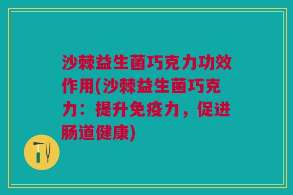 沙棘益生菌巧克力功效作用(沙棘益生菌巧克力:提升力,促进肠道健康) 沙棘益生菌巧克力功效作用(沙棘益生菌巧克力:提升力,促进肠道健康)