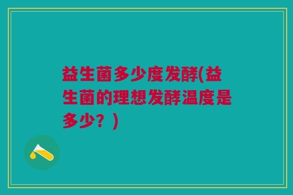 益生菌多少度发酵(益生菌的理想发酵温度是多少?)