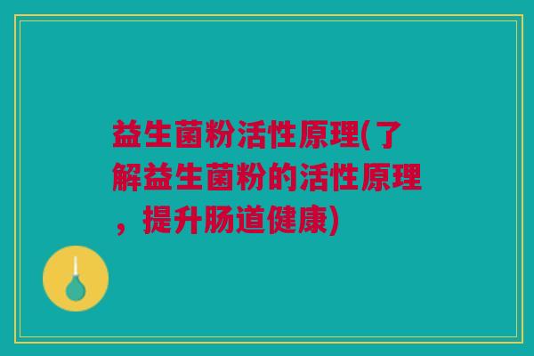 益生菌粉活性原理(了解益生菌粉的活性原理,提升肠道健康)