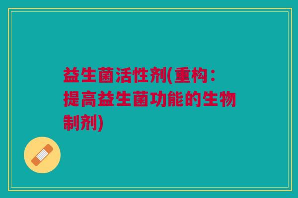益生菌活性剂(重构:提高益生菌功能的生物制剂)