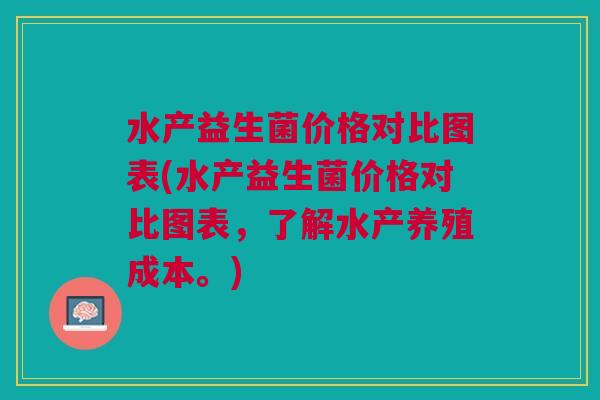 水产益生菌价格对比图表(水产益生菌价格对比图表,了解水产养殖成本。)