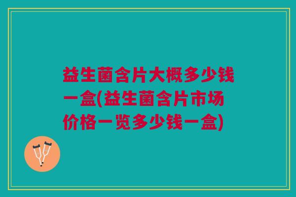 益生菌含片大概多少钱一盒(益生菌含片市场价格一览多少钱一盒) 益生菌含片大概多少钱一盒(益生菌含片市场价格一览多少钱一盒)
