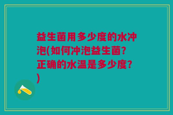 益生菌用多少度的水冲泡(如何冲泡益生菌?正确的水温是多少度?)