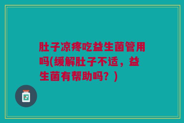 肚子凉疼吃益生菌管用吗(缓解肚子不适,益生菌有帮助吗?)