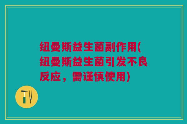 纽曼斯益生菌副作用(纽曼斯益生菌引发不良反应,需谨慎使用)