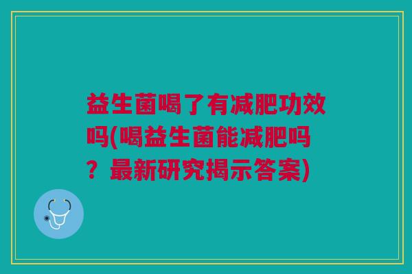 益生菌喝了有减肥功效吗(喝益生菌能减肥吗?最新研究揭示答案)