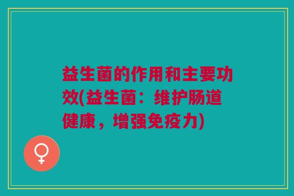 益生菌的作用和主要功效(益生菌:维护肠道健康,增强免疫力)