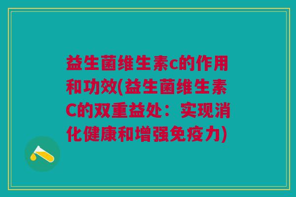 益生菌维生素c的作用和功效(益生菌维生素C的双重益处:实现消化健康和增强免疫力)