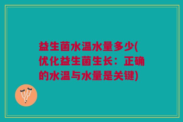 益生菌水温水量多少(优化益生菌生长:正确的水温与水量是关键) 益生菌水温水量多少(优化益生菌生长:正确的水温与水量是关键)