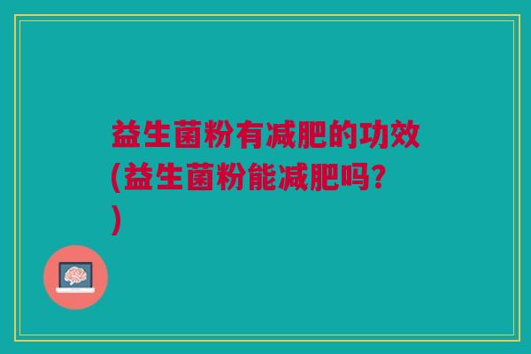 益生菌粉有减肥的功效(益生菌粉能减肥吗？)
