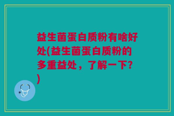 益生菌蛋白质粉有啥好处(益生菌蛋白质粉的多重益处,了解一下?)