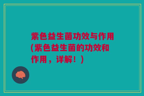 紫色益生菌功效与作用(紫色益生菌的功效和作用,详解!)