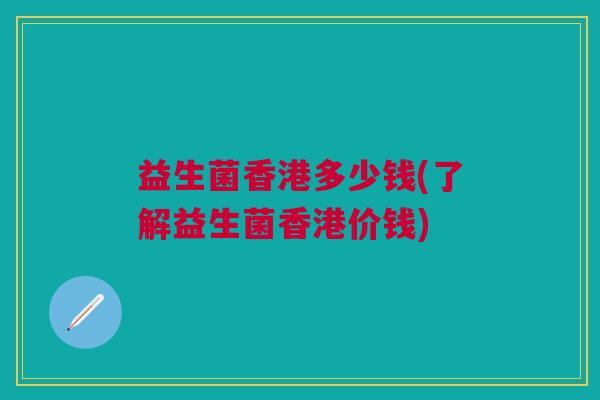 益生菌香港多少钱(了解益生菌香港价钱)