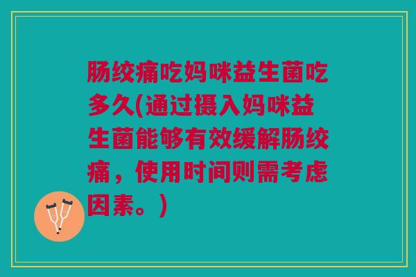 肠绞痛吃妈咪益生菌吃多久(通过摄入妈咪益生菌能够有效缓解肠绞痛,使用时间则需考虑因素。)