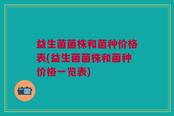 益生菌菌株和菌种价格表(益生菌菌株和菌种价格一览表)