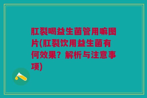 肛裂喝益生菌管用嘛图片(肛裂饮用益生菌有何效果?解析与注意事项)