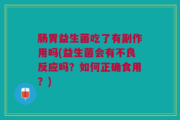 肠胃益生菌吃了有副作用吗(益生菌会有不良反应吗?如何正确食用?)