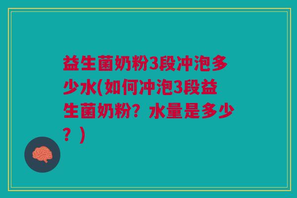 益生菌奶粉3段冲泡多少水(如何冲泡3段益生菌奶粉?水量是多少?) 益生菌奶粉3段冲泡多少水(如何冲泡3段益生菌奶粉?水量是多少?)