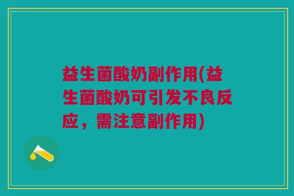 益生菌酸奶副作用(益生菌酸奶可引发不良反应,需注意副作用)
