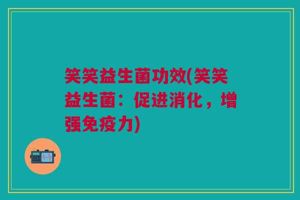 笑笑益生菌功效(笑笑益生菌:促进消化,增强免疫力)