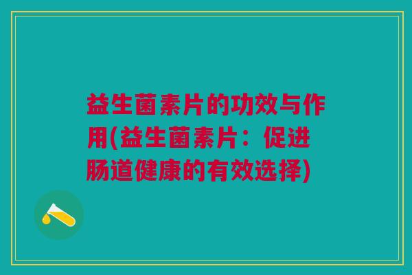 益生菌素片的功效与作用(益生菌素片:促进肠道健康的有效选择)