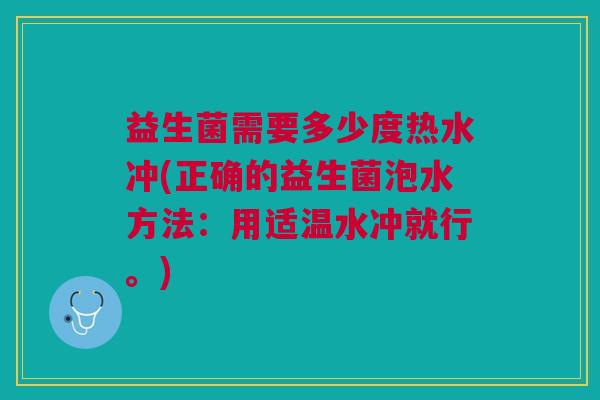益生菌需要多少度热水冲(正确的益生菌泡水方法:用适温水冲就行。)