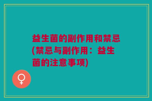 益生菌的副作用和禁忌(禁忌与副作用:益生菌的注意事项)