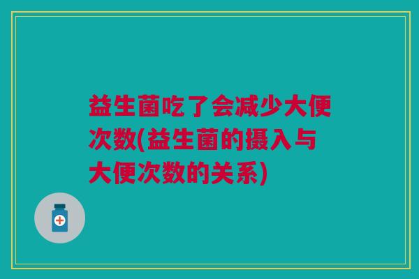益生菌吃了会减少大便次数(益生菌的摄入与大便次数的关系)