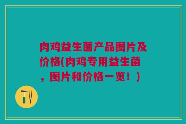 肉鸡益生菌产品图片及价格(肉鸡专用益生菌,图片和价格一览!)