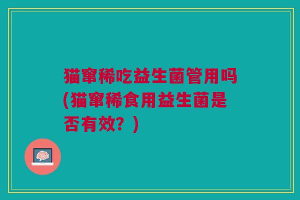 猫窜稀吃益生菌管用吗(猫窜稀食用益生菌是否有效?)