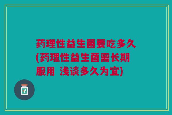 药理性益生菌要吃多久(药理性益生菌需长期服用 浅谈多久为宜)
