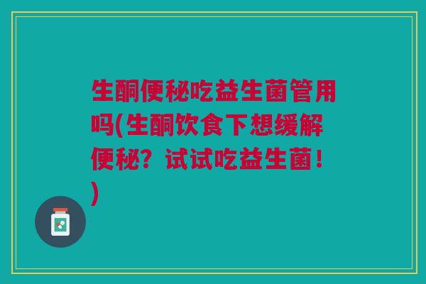 生酮便秘吃益生菌管用吗(生酮饮食下想缓解便秘？试试吃益生菌！)