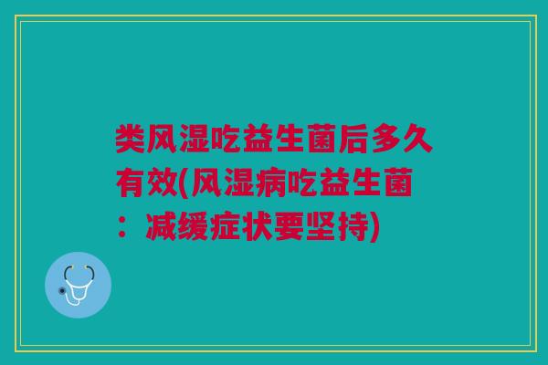 类风湿吃益生菌后多久有效(风湿病吃益生菌:减缓症状要坚持)