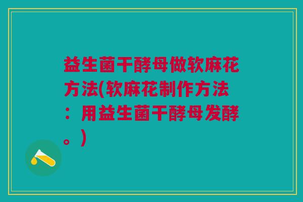 益生菌干酵母做软麻花方法(软麻花制作方法:用益生菌干酵母发酵。)