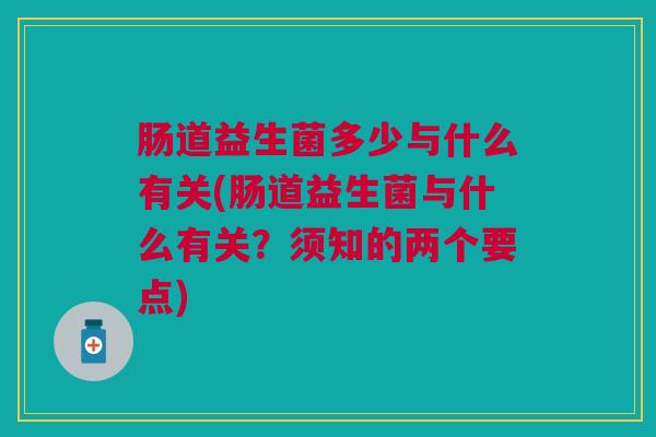 肠道益生菌多少与什么有关(肠道益生菌与什么有关？须知的两个要点)