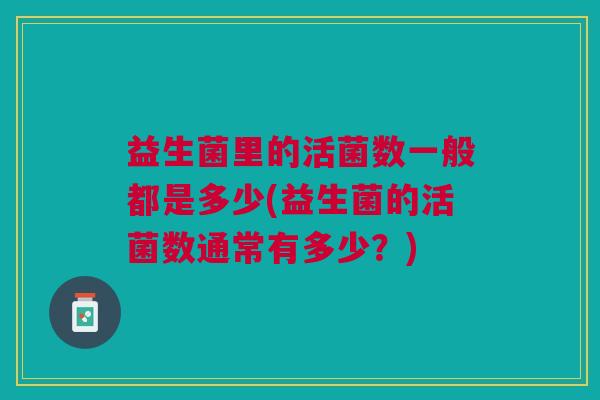 益生菌里的活菌数一般都是多少(益生菌的活菌数通常有多少？)