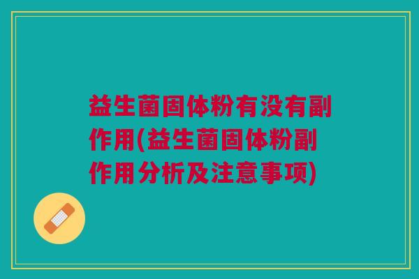 益生菌固体粉有没有副作用(益生菌固体粉副作用分析及注意事项)